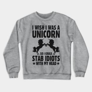 I Wish I Was a Unicorn so I Could Stab Idiots With my Head Crewneck Sweatshirt